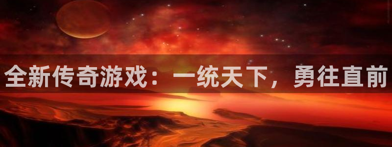 蓝冠娱乐在线登录：全新传奇游戏：一统天下，勇往直前