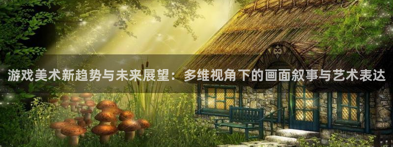 蓝冠娱乐娱乐是真的吗：游戏美术新趋势与未来展望：多维视角下的