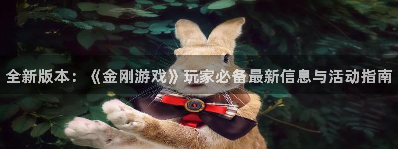 蓝冠娱乐Ii：全新版本：《金刚游戏》玩家必备最新信息与活动指