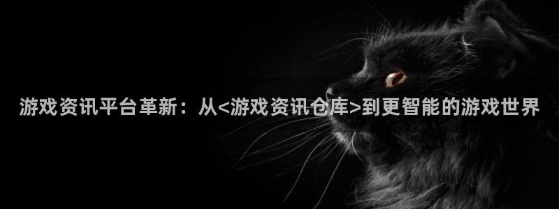 蓝冠娱乐开户测速：游戏资讯平台革新：从<游戏资讯仓库>到更智