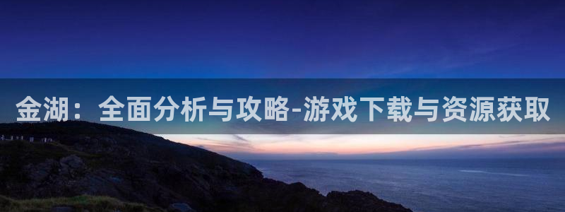 蓝冠娱乐娱乐：金湖：全面分析与攻略-游戏下载与资源获取