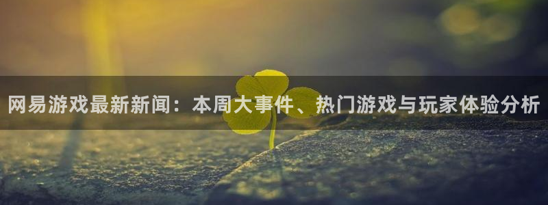 蓝冠娱乐下载：网易游戏最新新闻：本周大事件、热门游戏与玩家体