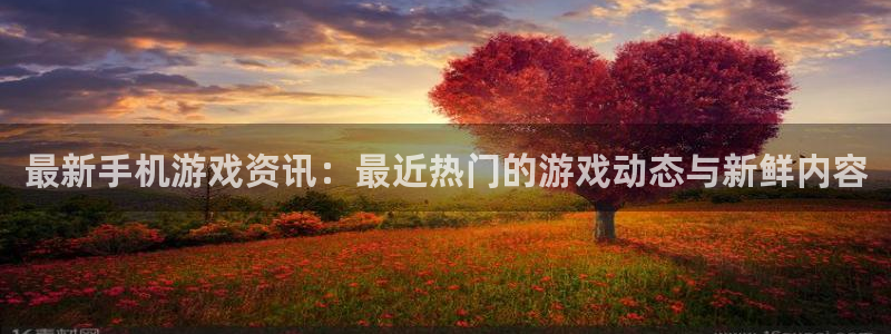 蓝冠娱乐注册平台：最新手机游戏资讯：最近热门的游戏动态与新鲜