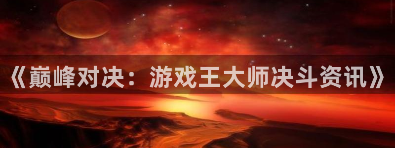 蓝冠娱乐官网登录：《巅峰对决：游戏王大师决斗资讯》